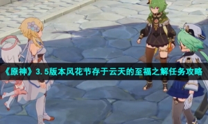 《原神》3.5版本风花节存于云天的至福之解任务策略