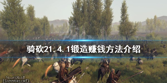 《骑马与砍杀2》1.4.1锻造怎么赚钱？1.4.1锻造赚钱方法分享