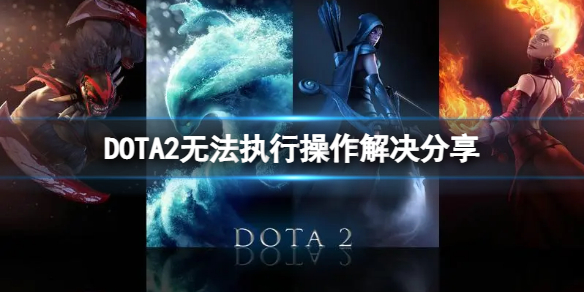 《DOTA2》无法执行操作解决分享   怎么解决无法执行操作？
