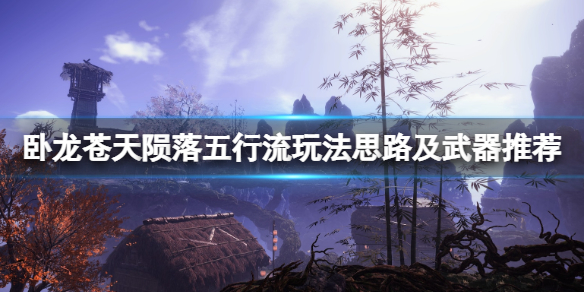 《卧龙苍天陨落》五行流怎么玩？五行流玩法思路及武器推荐