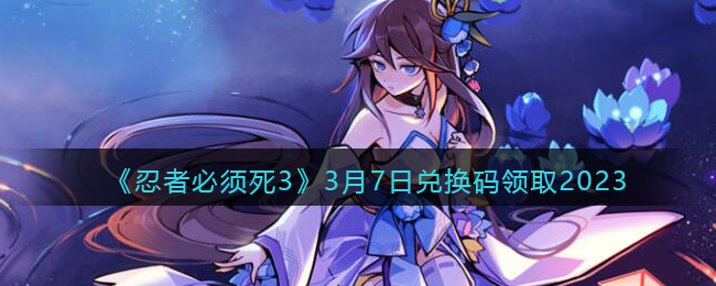 《忍者必须死3》3月7日兑换码领取2023
