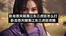 卧龙苍天陨落江东三虎臣怎么打卧龙苍天陨落江东三虎臣策略