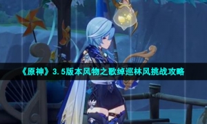 《原神》3.5版本风物之歌绰巡林风挑战策略