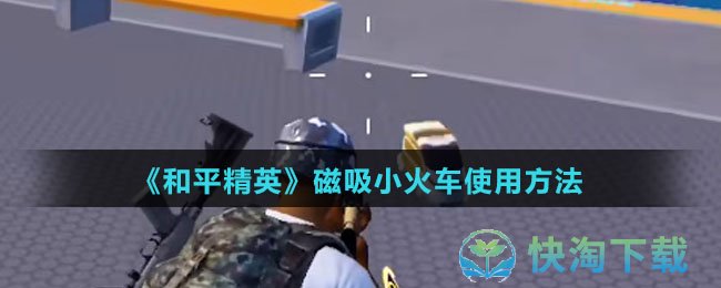 《和平精英》磁吸小火车使用玩法