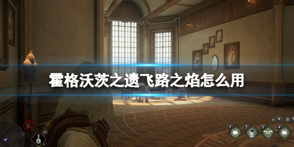 《霍格沃茨之遗》飞路之焰怎么用?飞路之焰使用方法说明