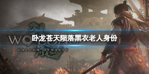 《卧龙苍天陨落》黑衣老人是谁？黑衣老人身份解析