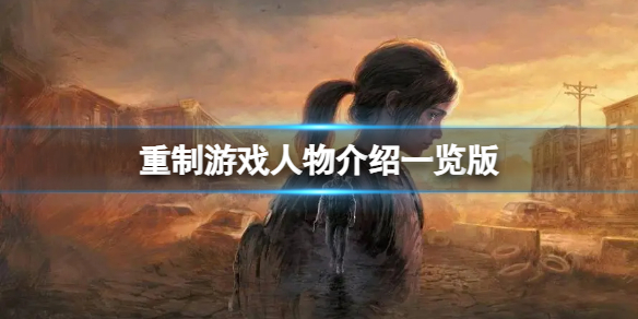 《最后生还者重制版》乔尔的女儿是谁？游戏人物介绍一览