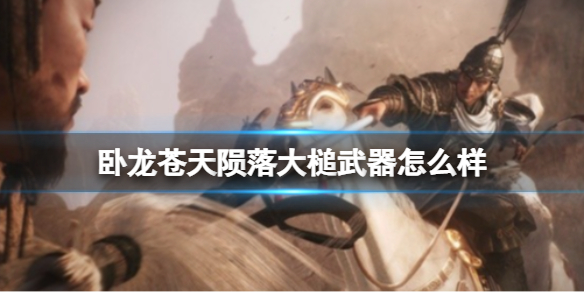 《卧龙苍天陨落》大槌武器怎么样？大槌系全武器图鉴