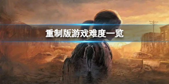 《最后生还者重制版》游戏不同难度有什么区别？游戏难度一览