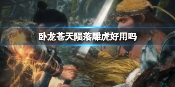 《卧龙苍天陨落》雕虎好用吗？直刀雕虎详细解析