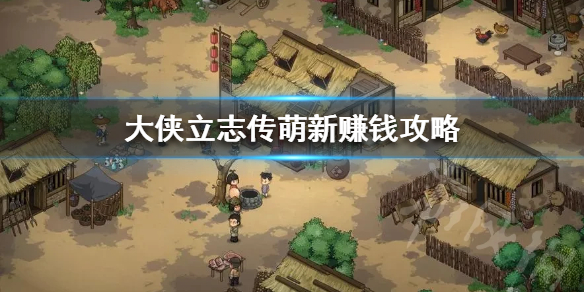 《大侠立志传》萌新赚钱攻略   萌新前期怎么赚钱？