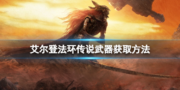 《艾尔登法环》传说武器怎么获取？传说武器获取方法