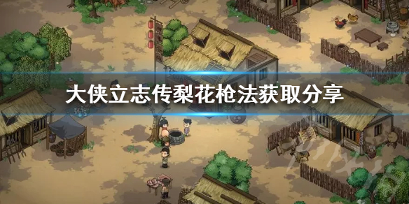 《大侠立志传》梨花枪法获取分享  梨花枪法怎么获取？