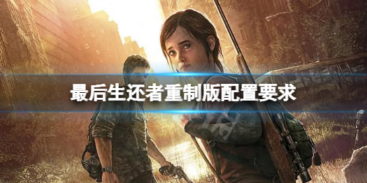 《最后生还者重制版》配置要求怎么样？配置要求一览