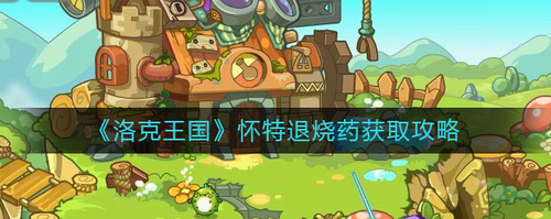 洛克王国怀特退烧药怎么获得洛克王国怀特退烧药获取攻略