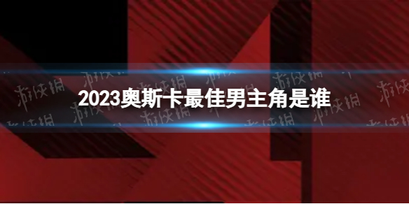 2023奥斯卡最佳男主角2023奥斯卡最佳男主角获奖者