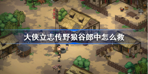 大侠立志传野狼谷郎中怎么救-大侠立志传野狼谷郎中救法