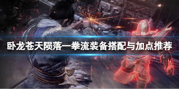 《卧龙苍天陨落》异常一拳流怎么玩？一拳流装备搭配与加点推荐