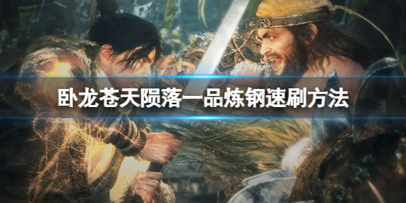 《卧龙苍天陨落》怎么快速获得一品炼钢？一品炼钢速刷方法