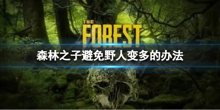 《森林之子》避免野人变多的办法 怎样避免野人变多？