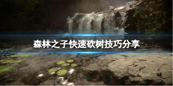 《森林之子》怎么快速砍树？快速砍树技巧分享