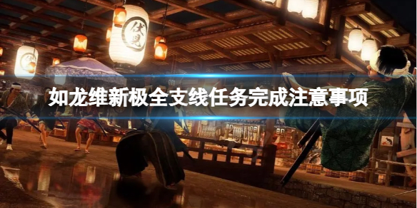 《如龙维新极》做全支线任务需要注意什么？全支线任务完成注意事项