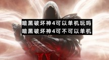 暗黑破坏神4可以单机玩吗暗黑破坏神4可不可以单机