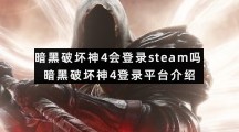 暗黑破坏神4会登录steam吗暗黑破坏神4登录平台介绍