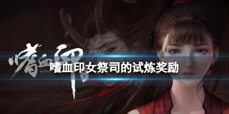 《嗜血印》女祭司的试炼奖励 女祭司试炼奖励有哪些？