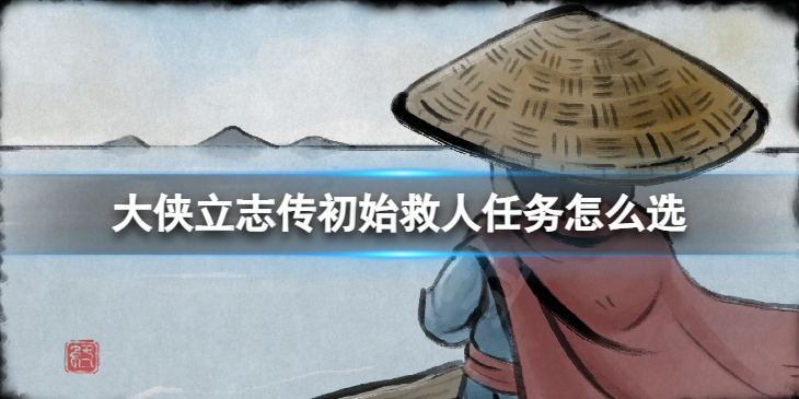 《大侠立志传》初始救人任务怎么选？救人任务选择攻略　
