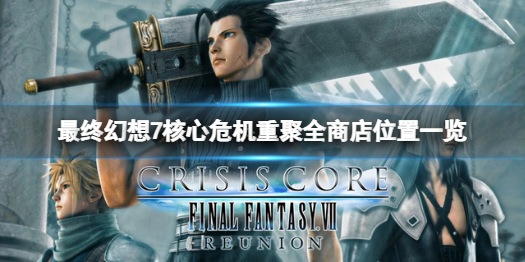 《最终幻想7核心危机重聚》商店在哪？全商店位置一览