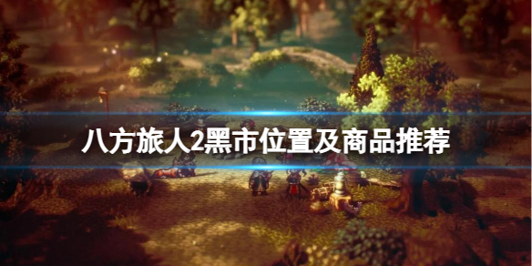 《八方旅人2》黑市都有什么商品售卖？黑市位置及商品推荐