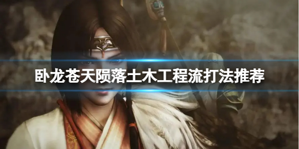 《卧龙苍天陨落》土木工程流怎么玩？土木工程流打法推荐