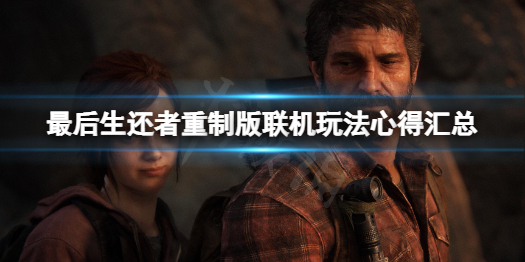 《最后生还者重制版》联机怎么玩？联机玩法心得汇总
