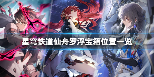 崩坏星穹铁道仙舟罗浮宝箱全收集 仙舟罗浮宝箱位置一览