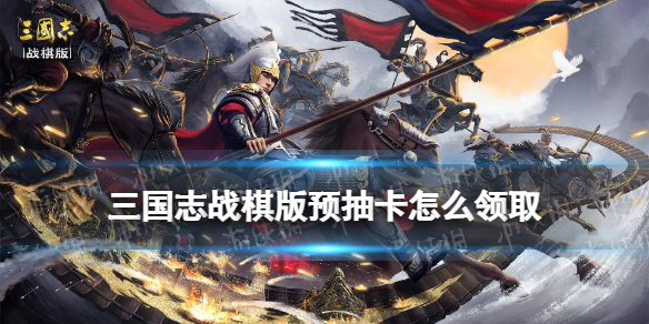 《三国志战棋版》预抽卡怎么领取？预抽卡领取方法介绍