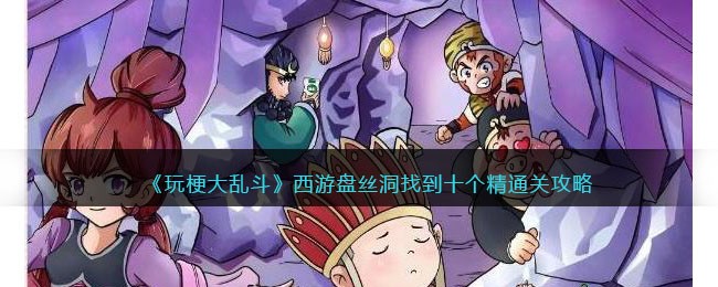 《玩梗大乱斗》西游盘丝洞找到十个精通关攻略