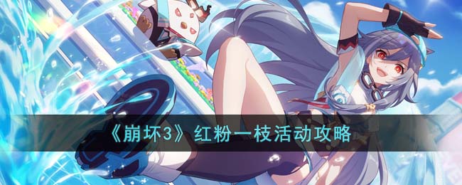 崩坏3红粉一枝活动怎么玩红粉一枝补给活动攻略详情分享
