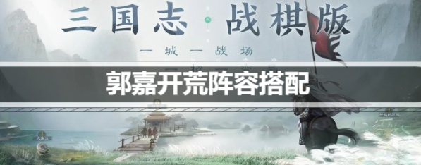 《三国志战棋版》郭嘉开荒阵容搭配攻略