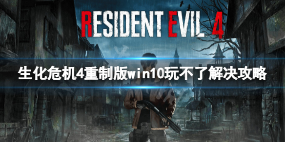 《生化危机4重制版》win10不能玩？win10玩不了解决攻略