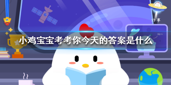 小鸡宝宝考考你今天的答案是什么蚂蚁庄园小课堂答案汇总2023