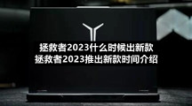 拯救者2023什么时候出新款拯救者2023推出新款时间介绍