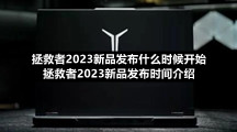 拯救者2023新品发布什么时候开始拯救者2023新品发布时间介绍