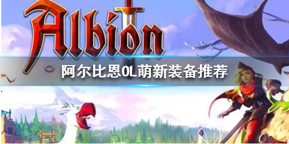《阿尔比恩OL》萌新装备推荐  萌新选什么装备好？