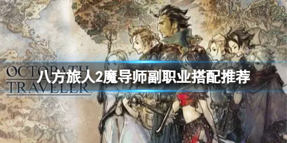 《八方旅人2》魔导师怎么搭配？魔导师副职业搭配推荐