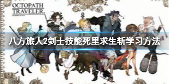 《八方旅人2》剑士技能死里求生斩怎么学？剑士技能死里求生斩学习方法