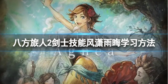 《八方旅人2》剑士技能风潇雨晦怎么学？剑士技能风潇雨晦学习方法