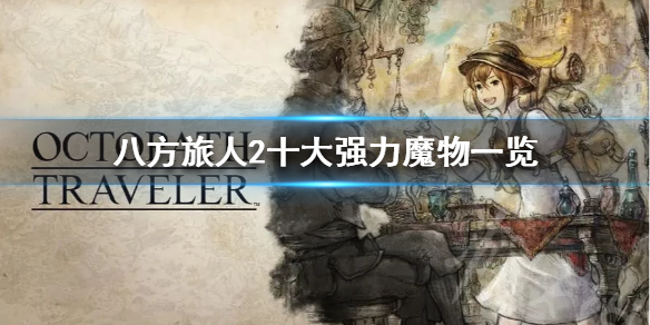 《八方旅人2》十大强力魔物一览 有哪些强力魔物？