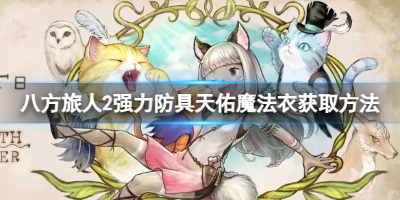 《八方旅人2》天佑魔法衣怎么获得？强力防具天佑魔法衣获取方法