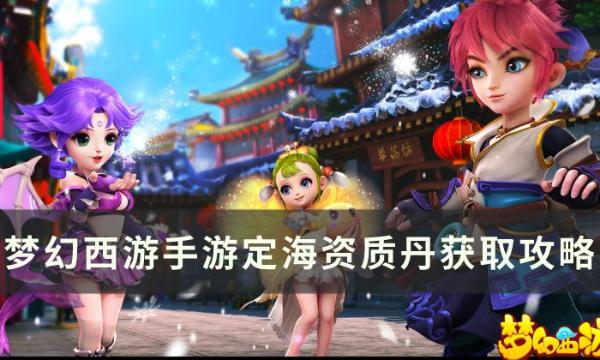 《梦幻西游手游》定海资质丹如何获得？定海资质丹获取方法